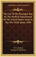 The Use of the Roentgen Ray by the Medical Department of the United States Army in the War with Spain, 1898