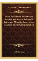 Pious Reflections and Devout Prayers, on Several Points of Faith and Morality, from Man's Creation to His Consummation