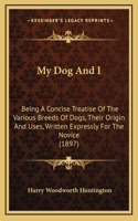 My Dog and I: Being a Concise Treatise of the Various Breeds of Dogs, Their Origin and Uses, Written Expressly for the Novice (1897)