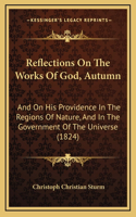 Reflections On The Works Of God, Autumn: And On His Providence In The Regions Of Nature, And In The Government Of The Universe (1824)