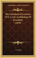 The Catechetical Lectures Of S. Cyril, Archbishop Of Jerusalem (1839): (English)