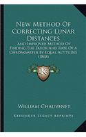 New Method Of Correcting Lunar Distances: And Improved Method Of Finding The Error And Rate Of A Chronometer By Equal Altitudes (1868)(English)