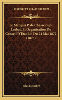 Le Marquis P. de Chasseloup-Laubat, Et Organisation Du Conseil D'Etat Loi Du 24 Mai 1872 (1873)
