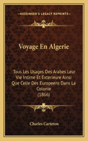 Voyage En Algerie: Tous Les Usages Des Arabes Leur Vie Intime Et Exterieure Ainsi Que Celle Des Europeens Dans La Colonie (1866)(French)