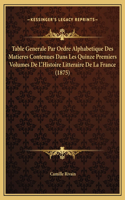 Table Generale Par Ordre Alphabetique Des Matieres Contenues Dans Les Quinze Premiers Volumes De L'Histoire Litteraire De La France (1875)