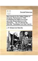 New Travels in the United States of America. Performed in 1788. Containing the Latest and Most Accurate Observations on the Character, ... by J.P. Brissot de Warville. Translated from the French.