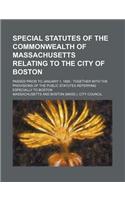 Special Statutes of the Commonwealth of Massachusetts Relating to the City of Boston; Passed Prior to January 1, 1885 Together with the Provisions of the Public Statutes Referring Especially to Boston: (English)