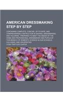 American Dressmaking Step by Step; Containing Complete, Concise, Up-To-Date, and Comprehensible Instruction in Sewing, Dressmaking, and Tailoring: Pre