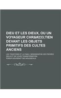 Dieu Et Les Dieux, Ou Un Voyageur Chre Tien Devant Les Objets Primitifs Des Cultes Anciens. Les Traditions Et La Fable. Monographie Des Pierres Dieux Et de Leurs Transformation