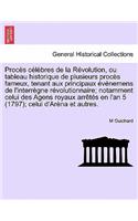 Proces Celebres de La Revolution, Ou Tableau Historique de Plusieurs Proces Fameux, Tenant Aux Principaux Evenemens de L'Interregne Revolutionnaire; Notamment Celui Des Agens Royaux Arretes En L'An 5 (1797); Celui D'Arena Et Autres.