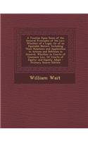 A Treatise Upon Some of the General Principles of the Law: Whether of a Legal, or of an Equitable Nature, Including Their Relations and Application to Actions and Defenses in General, Whether in Courts of Co