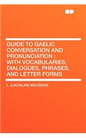Guide to Gaelic Conversation and Pronunciation: With Vocabularies, Dialogues, Phrases, and Letter Forms