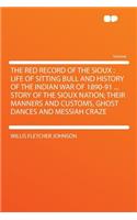 The Red Record of the Sioux: Life of Sitting Bull and History of the Indian War of 1890-91 ... Story of the Sioux Nation; Their Manners and Customs