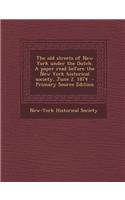 The Old Streets of New York Under the Dutch. a Paper Read Before the New York Historical Society, June 2. 1874 - Primary Source Edition