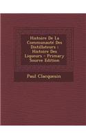 Histoire de La Communaute Des Distillateurs; Histoire Des Liqueurs - Primary Source Edition