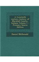 A Twentieth Century History of Marshall County, Indiana Volume 1 - Primary Source Edition