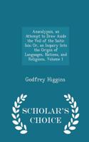 Anacalypsis, an Attempt to Draw Aside the Veil of the Saitic Isis; Or, an Inquiry Into the Origin of Languages, Nations, and Religions, Volume 1 - Scholar's Choice Edition