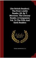 (the British Readers). the First (-Sixth) Reader, Ed. by T. Morrison. the Literary Reader, a Companion Vol. to the Fifth and Sixth Readers