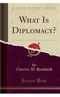 What Is Diplomacy? (Classic Reprint)