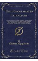 The Schoolmaster Literature: Containing Selections from the Writings of Ascham, Moliere, Fuller, Rousseau, Shenstone, Cowper, Goethe, Pestalozzi, Page, Mitford, Bronte, Hughes, Dickens, Thackeray, Irving, George Eliot, Eggleston, Thompson, and Othe