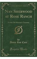 Nan Sherwood at Rose Ranch: Or the Old Mexican's Treasure (Classic Reprint): Or the Old Mexican's Treasure (Classic Reprint)