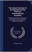 The Integral Calculus On the Integration of the Powers of Transcendental Functions: New Methods and Theorems, Calculation of the Bernoullian Numbers, Rectification of the Logarithmic Curve, Integration of Logarithmic Binomials Etc