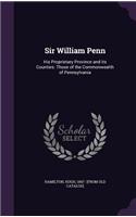 Sir William Penn: His Proprietary Province and its Counties: Those of the Commonwealth of Pennsylvania