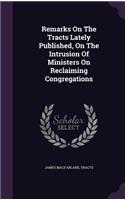 Remarks on the Tracts Lately Published, on the Intrusion of Ministers on Reclaiming Congregations