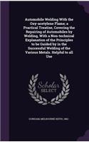 Automobile Welding With the Oxy-acetylene Flame; a Practical Treatise, Covering the Repairing of Automobiles by Welding, With a Non-technical Explanation of the Principles to be Guided by in the Successful Welding of the Various Metals. Helpful to