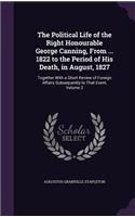 Political Life of the Right Honourable George Canning, From ... 1822 to the Period of His Death, in August, 1827