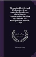Elements of Intellectual Philosophy; Or, an Analysis of the Powers of the Human Understanding Tending to Ascertain the Principles of a Rational Logic