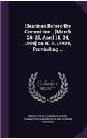 Hearings Before the Committee ...[March 20, 25, April 14, 24, 1908] on H. R. 14934, Provinding ...