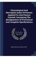Chronological And Descriptive Index Of Patents Applied For And Patents Granted, Containing The Abridgements Of Provisional And Complete Specifications