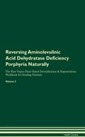 Reversing Aminolevulinic Acid Dehydratase Deficiency Porphyria Naturally the Raw Vegan Plant-Based Detoxification & Regeneration Workbook for Healing Patients. Volume 2