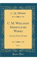 C. M. Wielands Sämmtliche Werke, Vol. 7: Poetische Werke VII. Band (Classic Reprint)