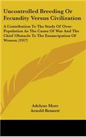 Uncontrolled Breeding Or Fecundity Versus Civilization: A Contribution To The Study Of Over-Population As The Cause Of War And The Chief Obstacle To The Emancipation Of Women (1917)