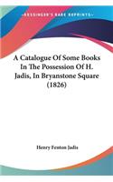 A Catalogue Of Some Books In The Possession Of H. Jadis, In Bryanstone Square (1826)