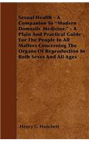 Sexual Health - A Companion to Modern Domestic Medicine. - A Plain and Practical Guide for the People in All Matters Concerning the Organs of Reprod