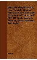 Billiards Simplified; Or, How To Make Breaks; Illustrated By Sixty-eight Diagrams Of The Actual Play Of Cook, Bennett, Roberts, Peall, Mitchell, And Taylor