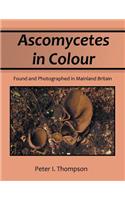 Ascomycetes in Colour: Found and Photographed in Mainland Britain(English)