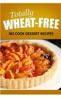 Totally Wheat Free - Dessert Recipes: Wheat Free Cooking for the Wheat Free Grain Free, Wheat Free Dairy Free lifestyle