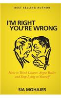 I'm Right - You're Wrong: How to Think Clearer, Argue Better and Stop Lying to Yourself