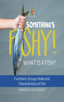 Something's Fishy! What Is a Fish? Functions, Groups, Roles and Characteristics of Fish Grade 6-8 Life Science