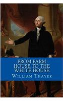 From Farm House to the White House: The Life of George Washington, His Boyhood, Youth, Manhood, Public and Private Life and Services