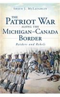 Patriot War Along the Michigan-Canada Border: Raiders and Rebels