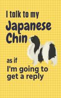 I talk to my Japanese Chin as if I'm going to get a reply