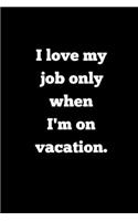 I love my job only when I'm on vacation.