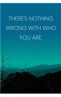 Inspirational Quote Notebook - 'There's Nothing Wrong With Who You Are.' - Inspirational Journal to Write in - Inspirational Quote Diary