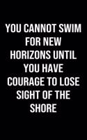 You Cannot Swim For New Horizons Until You Have Courage To Lose Sight Of The Shore: A softcover blank lined journal to jot down ideas, memories, goals, and anything else that comes to mind.