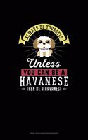 Always Be Yourself Unless You Can Be A Havanese Then Be A Havanese